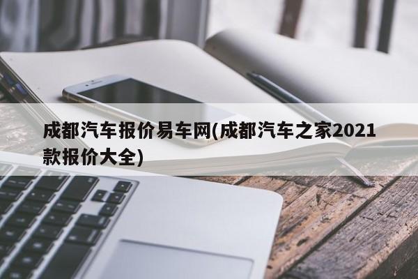 成都汽车报价易车网(成都汽车之家2021款报价大全)