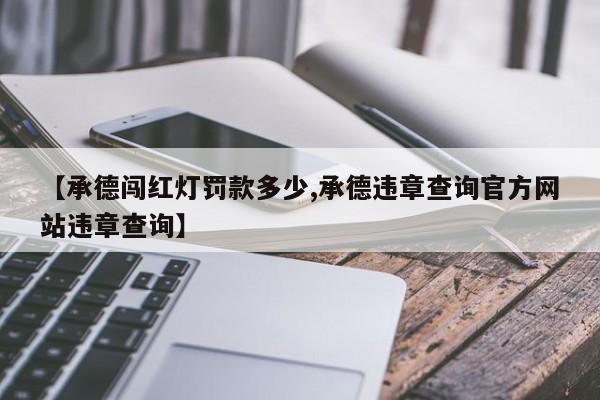 【承德闯红灯罚款多少,承德违章查询官方网站违章查询】