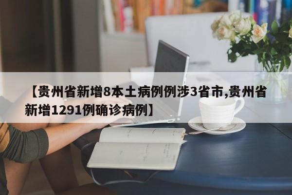 【贵州省新增8本土病例例涉3省市,贵州省新增1291例确诊病例】