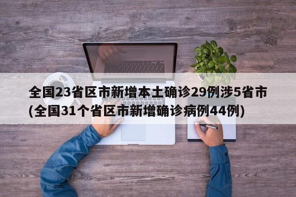 全国23省区市新增本土确诊29例涉5省市(全国31个省区市新增确诊病例44例)