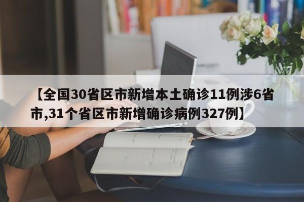 【全国30省区市新增本土确诊11例涉6省市,31个省区市新增确诊病例327例】