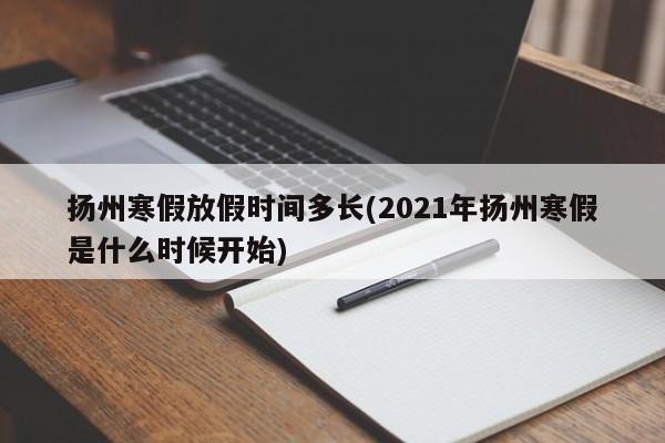 扬州寒假放假时间多长(2021年扬州寒假是什么时候开始)