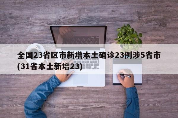 全国23省区市新增本土确诊23例涉5省市(31省本土新增23)