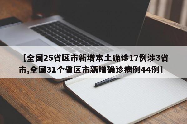 【全国25省区市新增本土确诊17例涉3省市,全国31个省区市新增确诊病例44例】