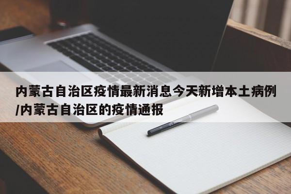 内蒙古自治区疫情最新消息今天新增本土病例/内蒙古自治区的疫情通报
