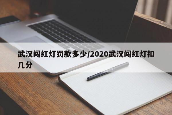 武汉闯红灯罚款多少/2020武汉闯红灯扣几分