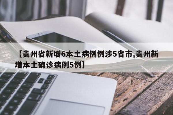 【贵州省新增6本土病例例涉5省市,贵州新增本土确诊病例5例】