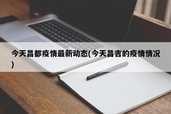 今天昌都疫情最新动态(今天昌吉的疫情情况)