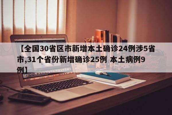 【全国30省区市新增本土确诊24例涉5省市,31个省份新增确诊25例 本土病例9例】