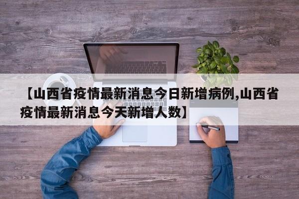 【山西省疫情最新消息今日新增病例,山西省疫情最新消息今天新增人数】