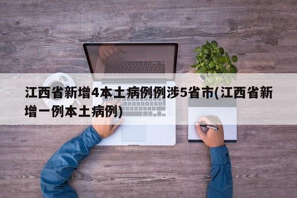 江西省新增4本土病例例涉5省市(江西省新增一例本土病例)