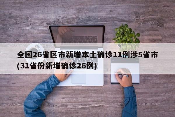 全国26省区市新增本土确诊11例涉5省市(31省份新增确诊26例)