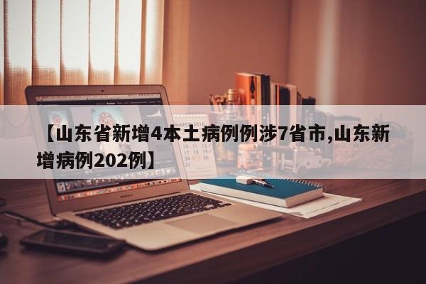 【山东省新增4本土病例例涉7省市,山东新增病例202例】