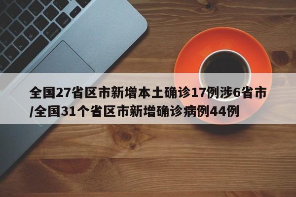 全国27省区市新增本土确诊17例涉6省市/全国31个省区市新增确诊病例44例