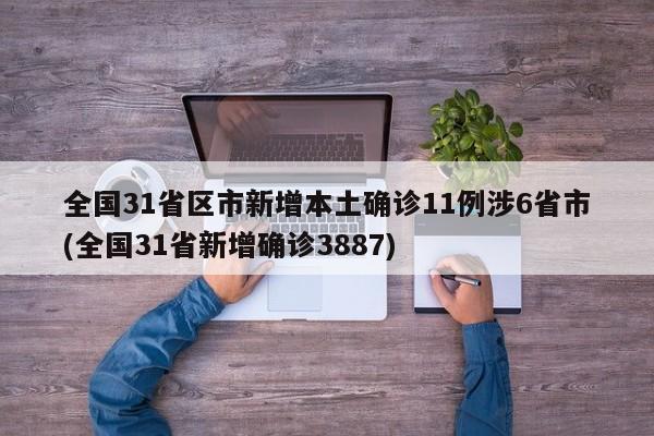 全国31省区市新增本土确诊11例涉6省市(全国31省新增确诊3887)