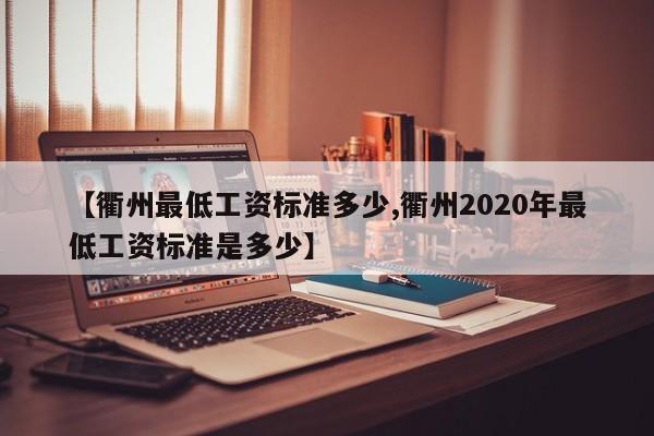 【衢州最低工资标准多少,衢州2020年最低工资标准是多少】
