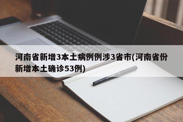 河南省新增3本土病例例涉3省市(河南省份新增本土确诊53例)