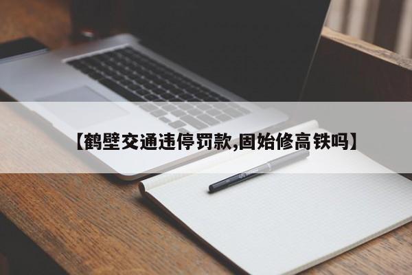 【鹤壁交通违停罚款,固始修高铁吗】