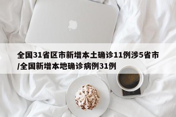 全国31省区市新增本土确诊11例涉5省市/全国新增本地确诊病例31例