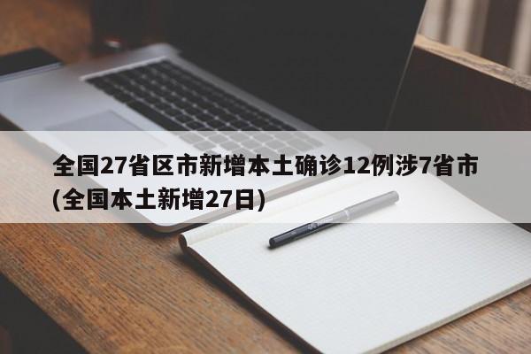 全国27省区市新增本土确诊12例涉7省市(全国本土新增27日)