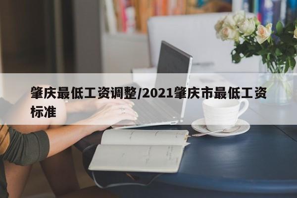 肇庆最低工资调整/2021肇庆市最低工资标准