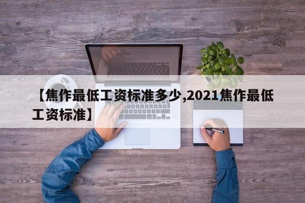 【焦作最低工资标准多少,2021焦作最低工资标准】