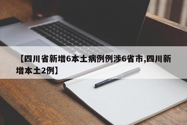 【四川省新增6本土病例例涉6省市,四川新增本土2例】