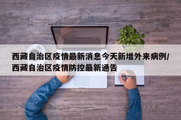 西藏自治区疫情最新消息今天新增外来病例/西藏自治区疫情防控最新通告