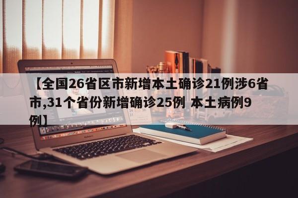 【全国26省区市新增本土确诊21例涉6省市,31个省份新增确诊25例 本土病例9例】