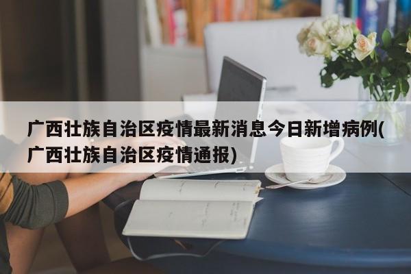 广西壮族自治区疫情最新消息今日新增病例(广西壮族自治区疫情通报)