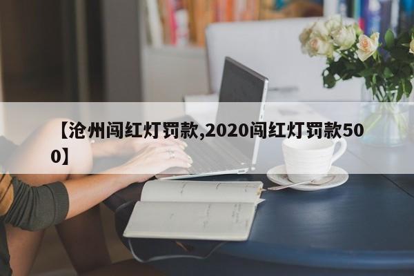 【沧州闯红灯罚款,2020闯红灯罚款500】