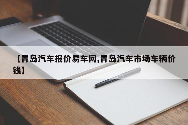 【青岛汽车报价易车网,青岛汽车市场车辆价钱】