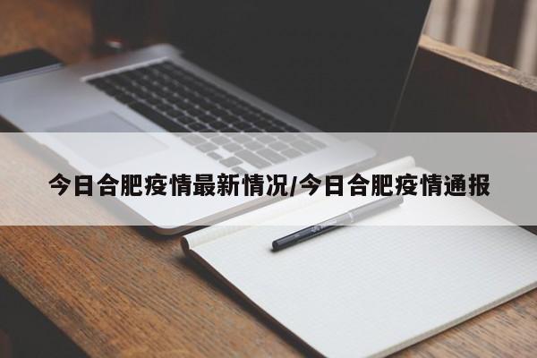今日合肥疫情最新情况/今日合肥疫情通报