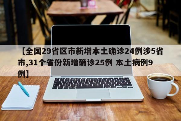 【全国29省区市新增本土确诊24例涉5省市,31个省份新增确诊25例 本土病例9例】