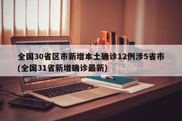 全国30省区市新增本土确诊12例涉5省市(全国31省新增确诊最新)