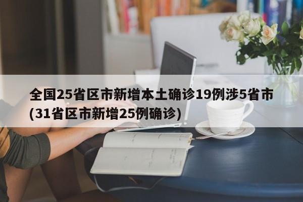 全国25省区市新增本土确诊19例涉5省市(31省区市新增25例确诊)