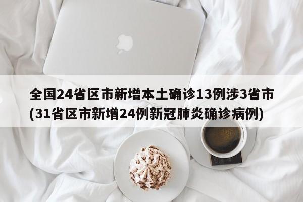 全国24省区市新增本土确诊13例涉3省市(31省区市新增24例新冠肺炎确诊病例)